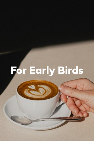 For Early Birds